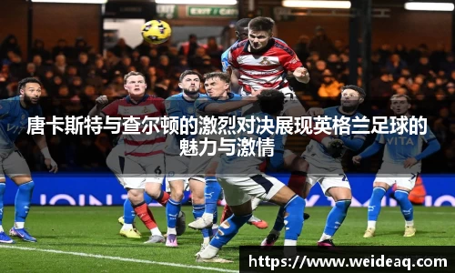 快盈VIII唐卡斯特与查尔顿的激烈对决展现英格兰足球的魅力与激情